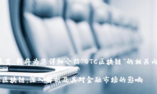 在这里，我将为您详细介绍“OTC区块链”的相关内容。

OTC区块链：深入解析及其对金融市场的影响