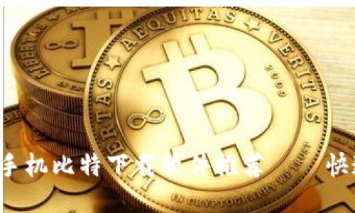 2023年最佳手机比特下载软件推荐——快速、安全、便捷