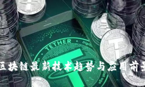 全球区块链最新技术趋势与应用前景解析