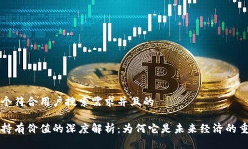 思考一个符合用户搜索需求并且的

区块链持有价值的深度解析：为何它是未来经济的重要基石