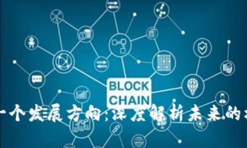 区块链下一个发展方向：深度解析未来的机遇与挑战