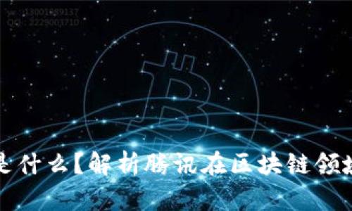 腾讯区块链币是什么？解析腾讯在区块链领域的战略与应用
