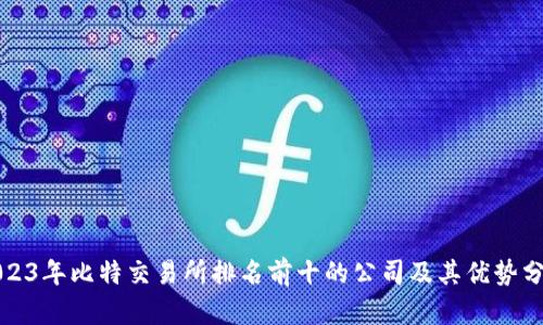 2023年比特交易所排名前十的公司及其优势分析