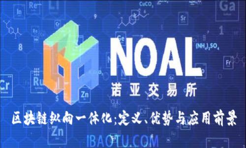 区块链纵向一体化：定义、优势与应用前景