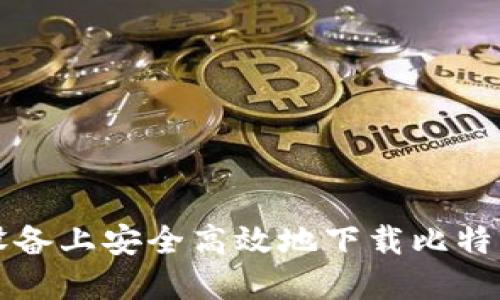 如何在iOS设备上安全高效地下载比特币：全面指南