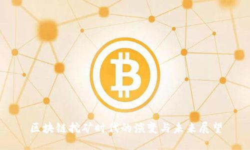 区块链挖矿时代的演变与未来展望