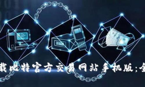 如何下载比特官方交易网站手机版：全面指南