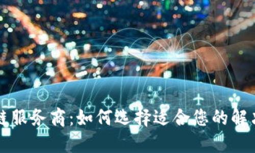 区块链服务商：如何选择适合您的解决方案