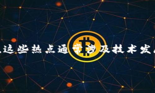 区块链核心热点指的是在区块链技术及其应用领域内，持续吸引关注和探讨的重要话题。这些热点通常涉及技术发展、应用案例、监管政策、市场动态等多个方面，反映了区块链技术不断演变和发展的现实。

## 区块链核心热点解析：未来技术趋势与应用前景