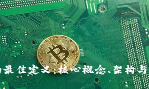 区块链的最佳定义:核心概念、架构与应用前景