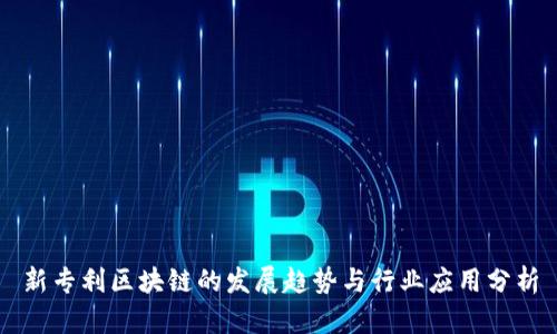 新专利区块链的发展趋势与行业应用分析