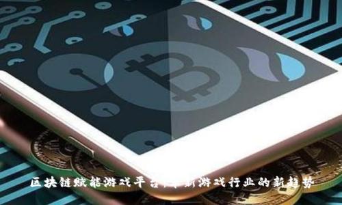 区块链赋能游戏平台：革新游戏行业的新趋势