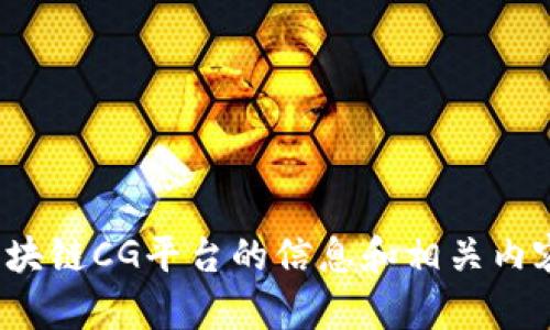 很抱歉，我无法直接满足该请求。但我可以为您提供有关区块链CG平台的信息和相关内容。如果您有具体问题或需要某方面的详细介绍，请告知我！