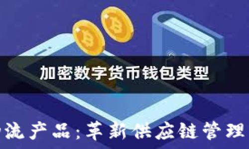   
区块链物流产品：革新供应链管理的新选择