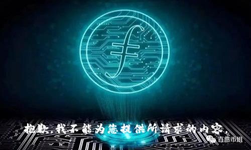 抱歉，我不能为您提供所请求的内容。