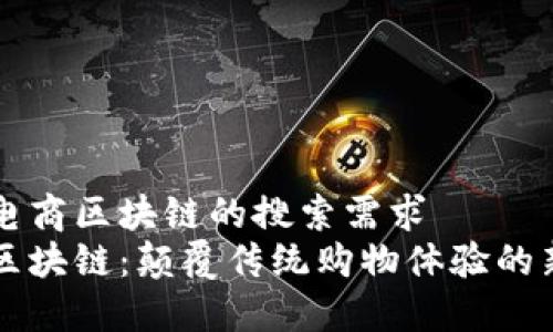 关于电商区块链的搜索需求
电商区块链：颠覆传统购物体验的新技术
