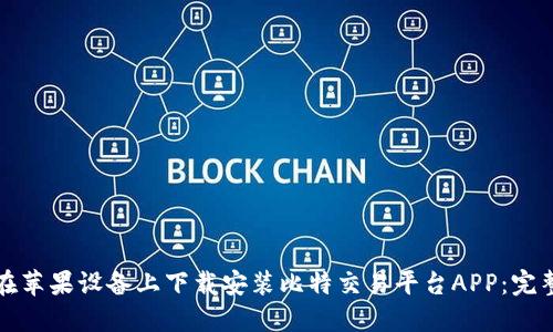 如何在苹果设备上下载安装比特交易平台APP：完整指南