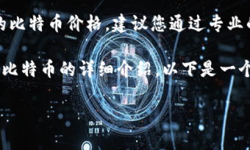 请注意，作为一个人工智能模型，我无法提供实时的市场数据或当前的比特币价格。建议您通过专业的金融网站、交易平台或加密货币市场应用程序获取最新的价格信息。

当然，我可以为您提供关于比特币的一般性信息以及如何查找和投资比特币的详细介绍。以下是一个参考范本供您选择：

2023年比特币价格走势分析与投资指南