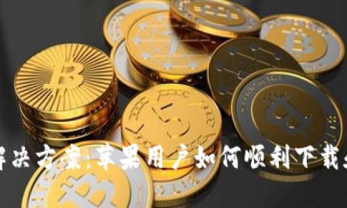 比特派下载失败解决方案：苹果用户如何顺利下载和使用比特派钱包