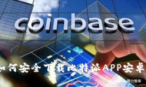 : 完整指南：如何安全下载比特派APP安卓版并有效使用