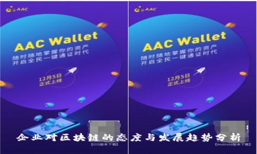 企业对区块链的态度与发展趋势分析