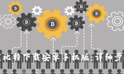 如何下载比特下载安卓手机版：详细步骤与技巧