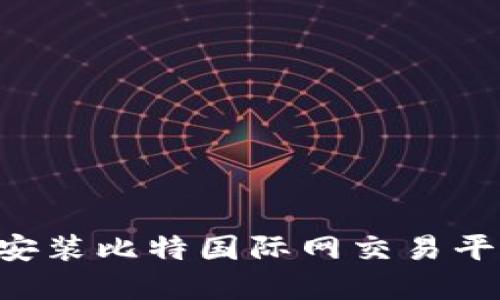如何下载和安装比特国际网交易平台：完整指南