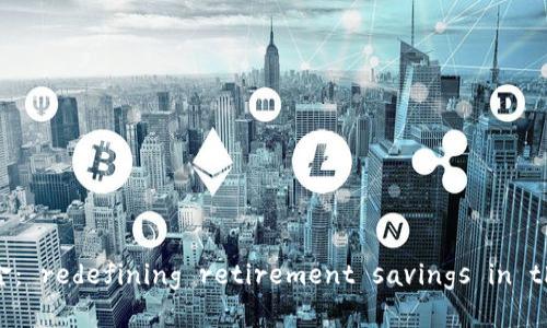 区块链养老基金： redefining retirement savings in the digital age