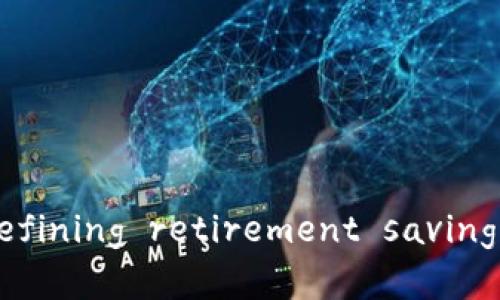 区块链养老基金： redefining retirement savings in the digital age