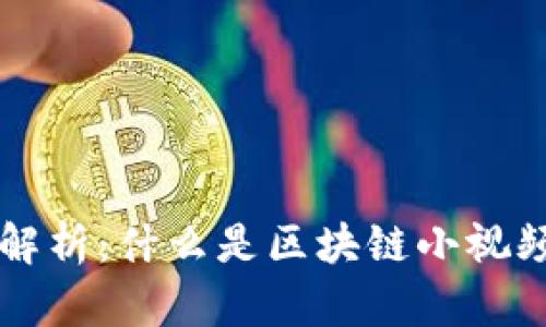 区块链小视频解析：什么是区块链小视频及其应用前景