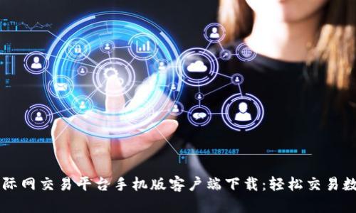 比特国际网交易平台手机版客户端下载：轻松交易数字货币