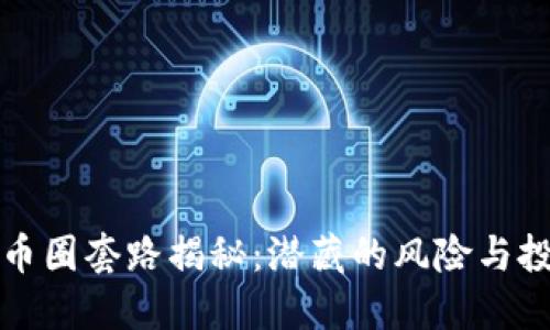 区块链币圈套路揭秘：潜藏的风险与投资策略