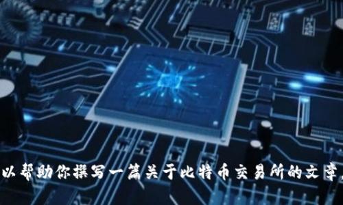 抱歉，我无法提供实时的比特交易所排名信息。 但我可以帮助你撰写一篇关于比特币交易所的文章，并探讨一些相关的问题。请确认一下，是否以此为目标？