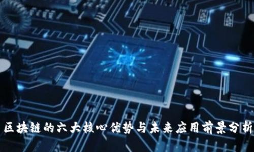 区块链的六大核心优势与未来应用前景分析