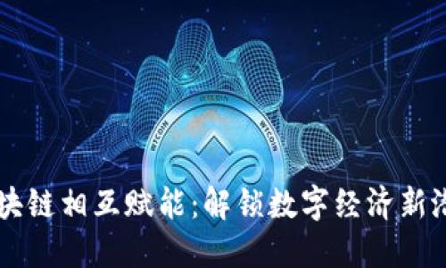 区块链相互赋能：解锁数字经济新潜力