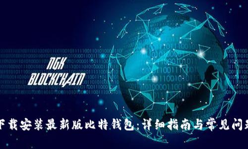 如何下载安装最新版比特钱包：详细指南与常见问题解答