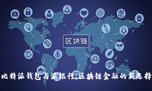 比特派钱包与派银行：区块链金融的新选择