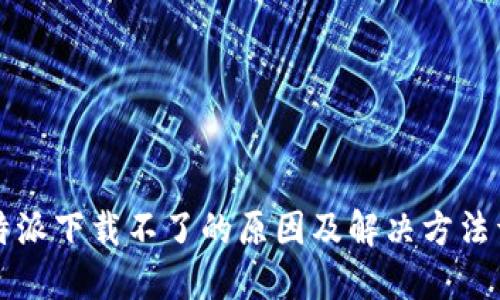 比特派下载不了的原因及解决方法详解