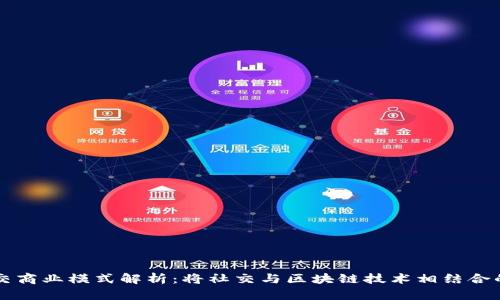 区块链社交商业模式解析：将社交与区块链技术相结合的创新实践