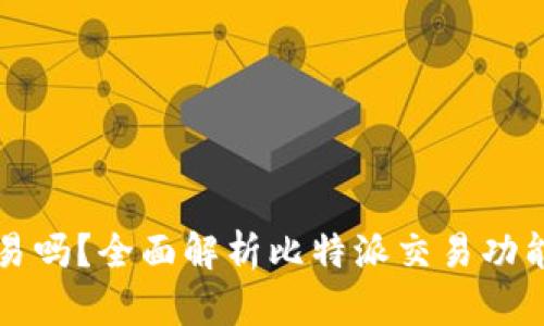 比特派能交易吗？全面解析比特派交易功能及使用指南