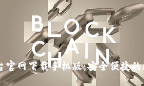 比特官方交易平台官网下载手机版：安全便捷的数字货币交易平台