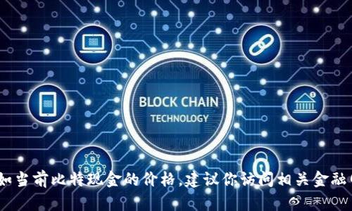 抱歉，我无法提供实时数据或信息，如当前比特现金的价格。建议你访问相关金融网站或应用程序获取最新市场行情。