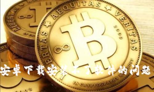 如何解决比特派钱包安卓下载安装不了软件的问题：详细分析与解决方案