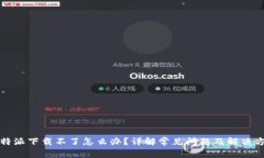 比特派下载不了怎么办？详解常见问题及解决方
