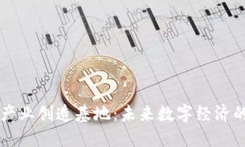 区块链产业创造基地：未来数字经济的引领者