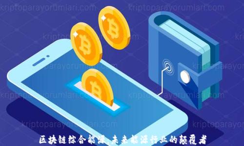 
区块链综合能源：未来能源行业的颠覆者