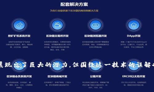 区块链的误解是什么意思

区块链技术是一种新兴的、颠覆性的技术，其背后的基本理念是去中心化和信息透明。虽然区块链在金融、供应链管理等多个领域展现出了巨大的潜力，但围绕这一技术的误解也频繁出现。本文将探讨常见的关于区块链的误解，并对此进行详细解析，以帮助读者更好地理解区块链的真正含义及其应用场景。

区块链的误解与真相：解读新技术的本质