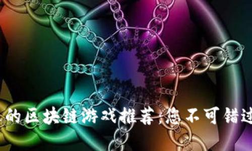2023年最火的区块链游戏推荐：您不可错过的顶尖选择
