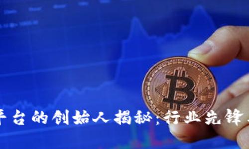 比特交易平台的创始人揭秘：行业先锋与平台发展