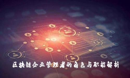 区块链企业管理者的角色与职能解析